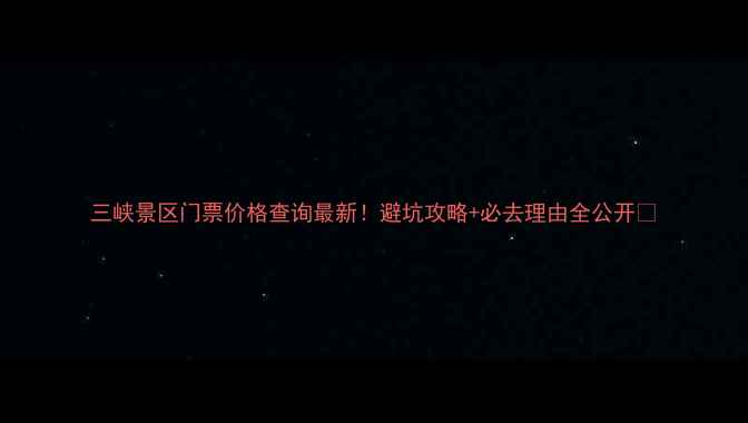 图片 三峡景区门票价格查询最新！避坑攻略+必去理由全公开🌉