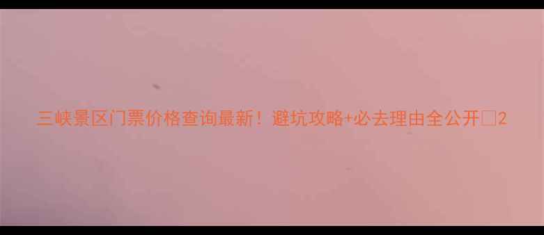 图片 三峡景区门票价格查询最新！避坑攻略+必去理由全公开🌉2