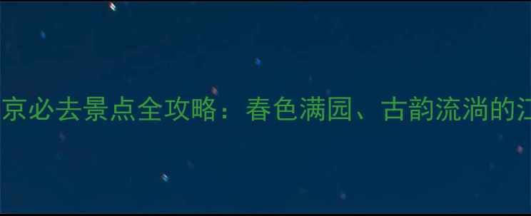 图片 三月初南京必去景点全攻略：春色满园、古韵流淌的江南之旅1