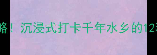 图片 三河古镇必吃清单+保姆级攻略！沉浸式打卡千年水乡的12种美食和玩法（附隐藏路线）