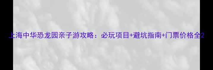 图片 上海中华恐龙园亲子游攻略：必玩项目+避坑指南+门票价格全2