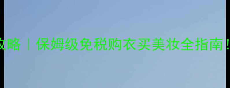 图片 上海保税区购物攻略｜保姆级免税购衣买美妆全指南！省下2000+元💰2