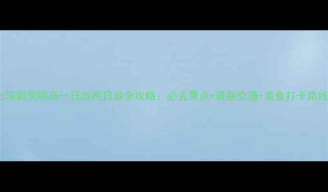 图片 上海到崇明岛一日游两日游全攻略：必去景点+最新交通+美食打卡路线2