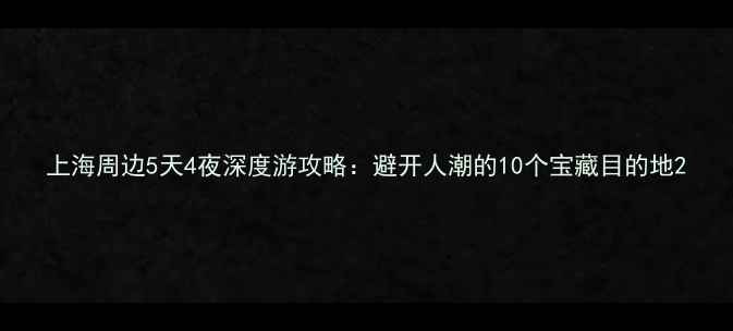 图片 上海周边5天4夜深度游攻略：避开人潮的10个宝藏目的地2