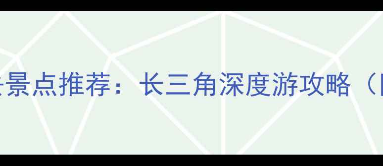 图片 上海周边三日游必去景点推荐：长三角深度游攻略（附交通住宿全攻略）