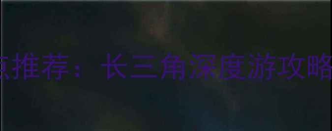 图片 上海周边三日游必去景点推荐：长三角深度游攻略（附交通住宿全攻略）1