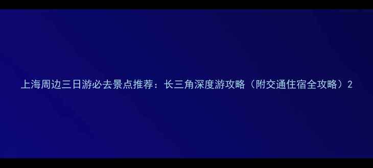图片 上海周边三日游必去景点推荐：长三角深度游攻略（附交通住宿全攻略）2
