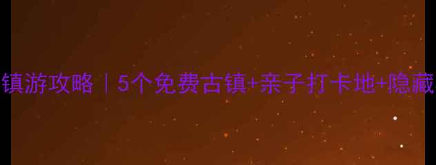 图片 上海周边古镇游攻略｜5个免费古镇+亲子打卡地+隐藏机位全公开