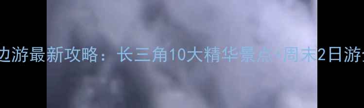 图片 上海周边游最新攻略：长三角10大精华景点+周末2日游全指南1