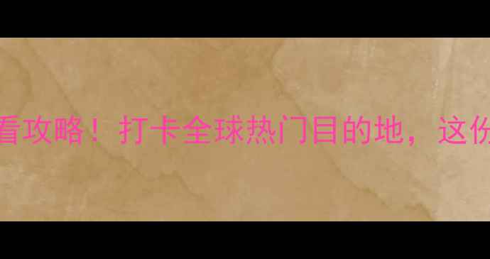 图片 上海国际旅游展览会必看攻略！打卡全球热门目的地，这份超全参展指南请收好！