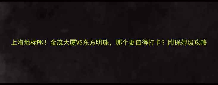 图片 上海地标PK！金茂大厦VS东方明珠，哪个更值得打卡？附保姆级攻略