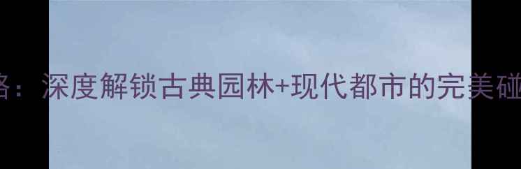 图片 上海大观园周边游全攻略：深度解锁古典园林+现代都市的完美碰撞（附交通美食指南）2