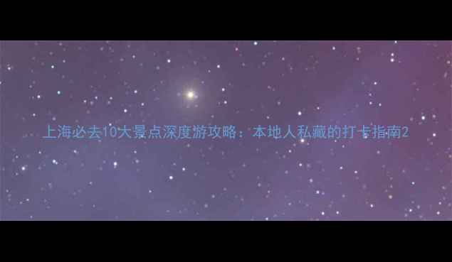 图片 上海必去10大景点深度游攻略：本地人私藏的打卡指南2