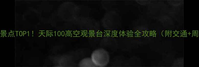 图片 上海必去景点TOP1！天际100高空观景台深度体验全攻略（附交通+周边玩法）