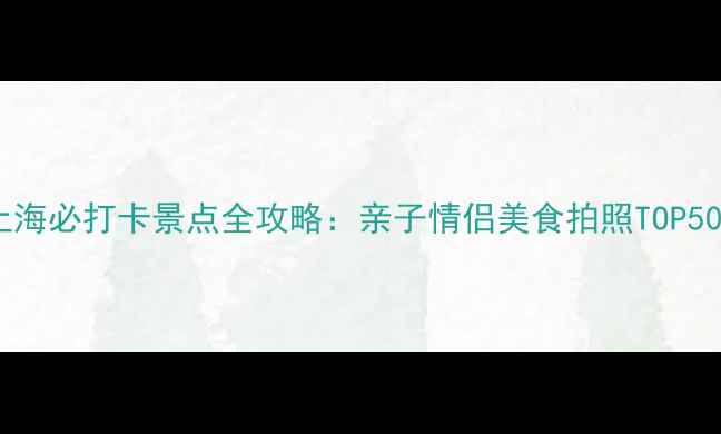 图片 上海必打卡景点全攻略：亲子情侣美食拍照TOP502