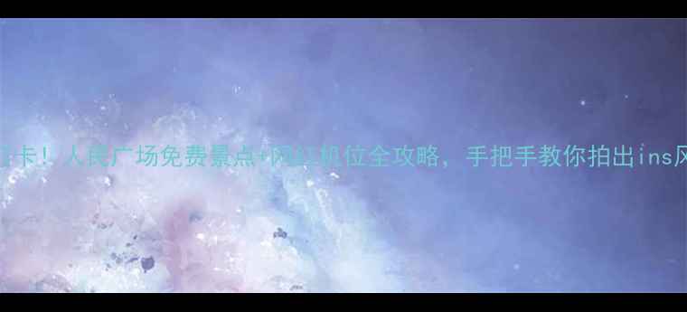 图片 上海必打卡！人民广场免费景点+网红机位全攻略，手把手教你拍出ins风大片📸