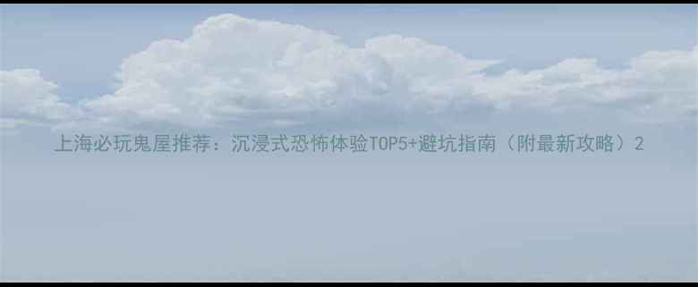 图片 上海必玩鬼屋推荐：沉浸式恐怖体验TOP5+避坑指南（附最新攻略）2