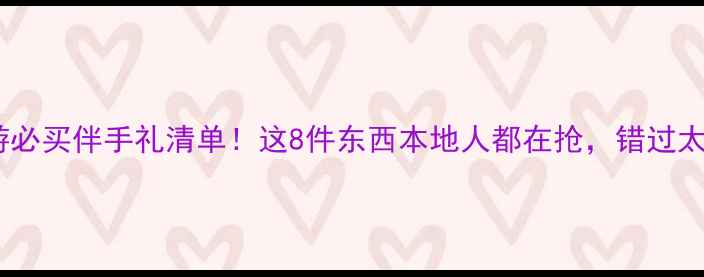 图片 上海旅游必买伴手礼清单！这8件东西本地人都在抢，错过太亏了！2