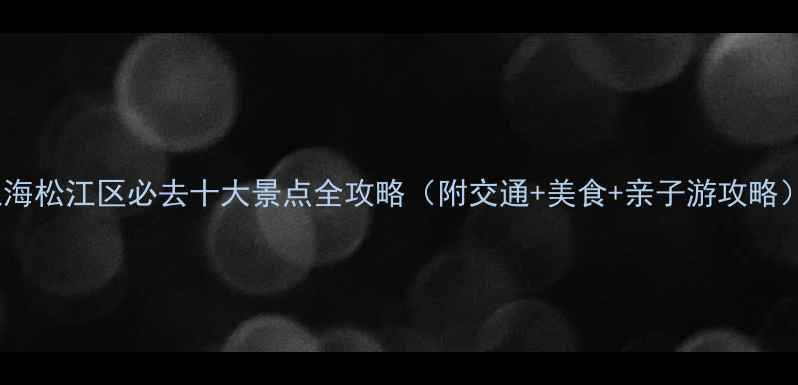 图片 上海松江区必去十大景点全攻略（附交通+美食+亲子游攻略）1