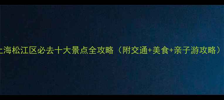 图片 上海松江区必去十大景点全攻略（附交通+美食+亲子游攻略）2