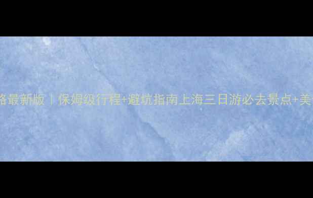 图片 上海自由行3日游攻略最新版｜保姆级行程+避坑指南上海三日游必去景点+美食地图+交通全攻略2