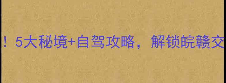 图片 上饶周边游必去！5大秘境+自驾攻略，解锁皖赣交界处的诗与远方