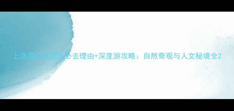 图片 上饶灵山风景区必去理由+深度游攻略：自然奇观与人文秘境全2