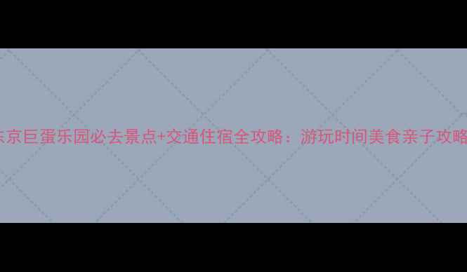 图片 东京巨蛋乐园必去景点+交通住宿全攻略：游玩时间美食亲子攻略2