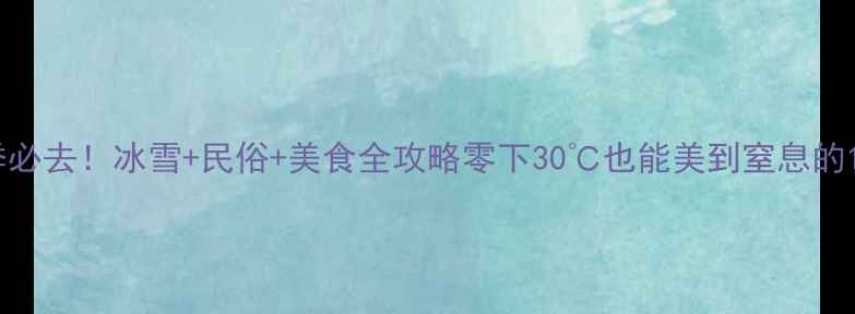 图片 东北冬季必去！冰雪+民俗+美食全攻略零下30℃也能美到窒息的11个秘境