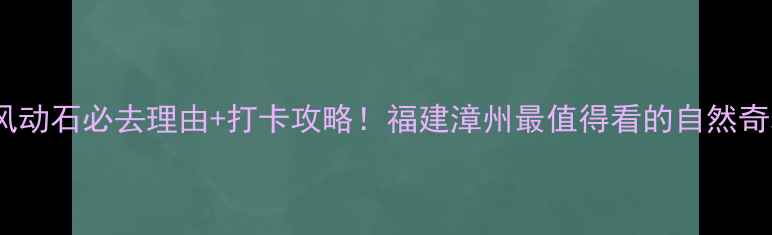 图片 东山风动石必去理由+打卡攻略！福建漳州最值得看的自然奇观全2