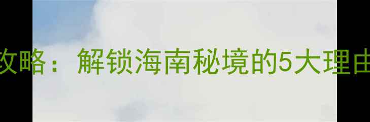 图片 东方市必去景点全攻略：解锁海南秘境的5大理由+保姆级旅行指南1