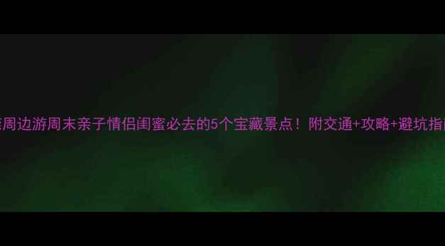 图片 东莞周边游周末亲子情侣闺蜜必去的5个宝藏景点！附交通+攻略+避坑指南🌿