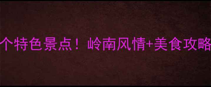 图片 东莞必打卡的10个特色景点！岭南风情+美食攻略+亲子游全指南2