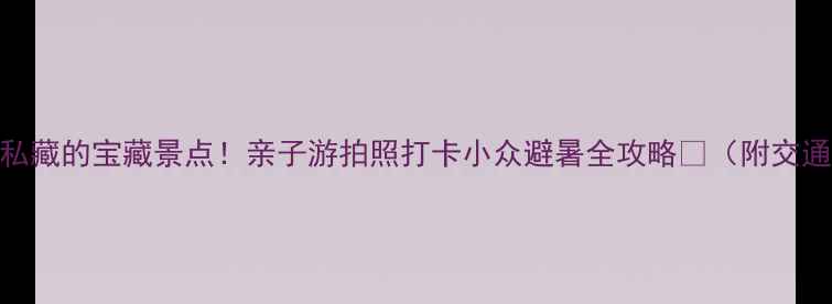 图片 东莞本地人私藏的宝藏景点！亲子游拍照打卡小众避暑全攻略✨（附交通门票路线）