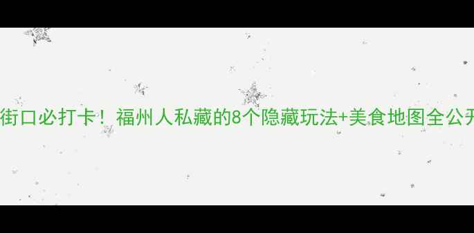 图片 东街口必打卡！福州人私藏的8个隐藏玩法+美食地图全公开1