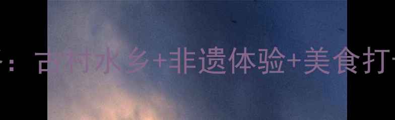 图片 东阳花园村必去景点全攻略：古村水乡+非遗体验+美食打卡，解锁江南秘境新玩法！