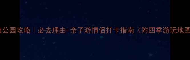 图片 东陵公园攻略｜必去理由+亲子游情侣打卡指南（附四季游玩地图）1