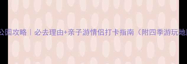 图片 东陵公园攻略｜必去理由+亲子游情侣打卡指南（附四季游玩地图）2