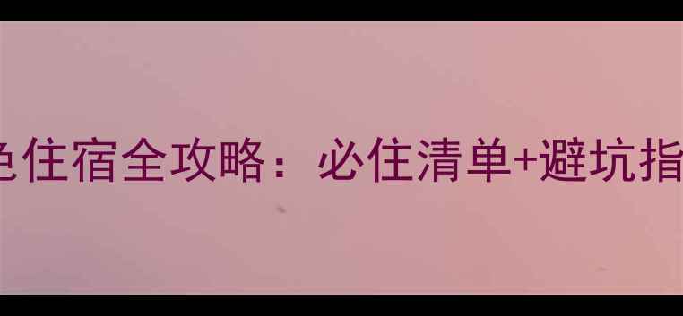 图片 中卫沙坡头景区特色住宿全攻略：必住清单+避坑指南（附实时价格）2