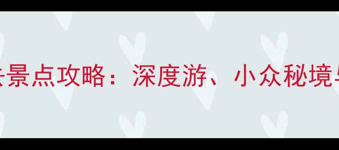 图片 中国十大必去景点攻略：深度游、小众秘境与经典路线全