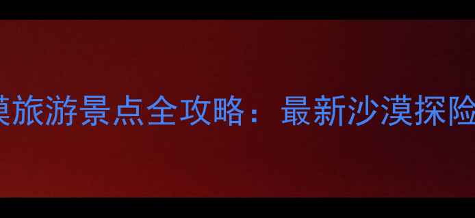 图片 中国十大沙漠旅游景点全攻略：最新沙漠探险与摄影指南1