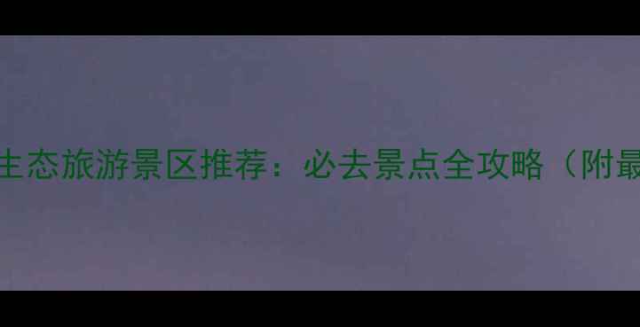 图片 中国十大生态旅游景区推荐：必去景点全攻略（附最新玩法）