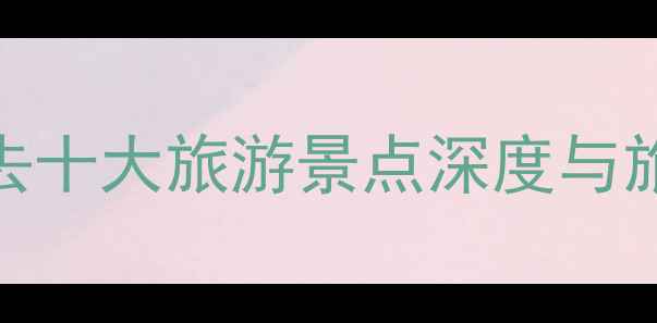 图片 中国必去十大旅游景点深度与旅行攻略