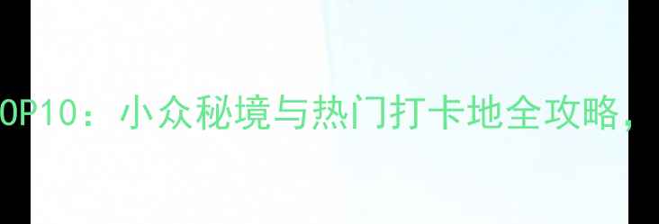 图片 中国必去景点TOP10：小众秘境与热门打卡地全攻略，解锁诗与远方2