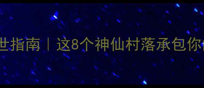 图片 中国最美乡村避世指南｜这8个神仙村落承包你的诗和远方🌿✨1