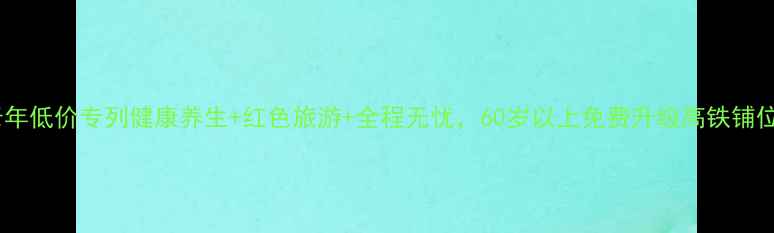 图片 中老年低价专列健康养生+红色旅游+全程无忧，60岁以上免费升级高铁铺位！1