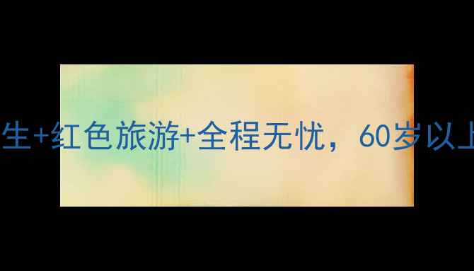图片 中老年低价专列健康养生+红色旅游+全程无忧，60岁以上免费升级高铁铺位！2