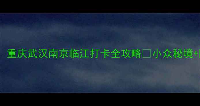 图片 临江周边宝藏地！重庆武汉南京临江打卡全攻略📸小众秘境+网红机位大公开2