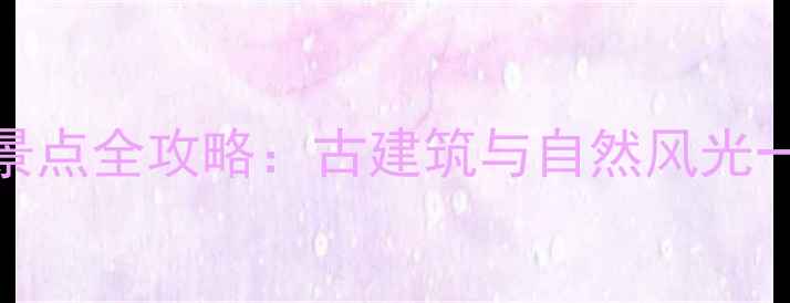 图片 临汾必去十大景点全攻略：古建筑与自然风光一站式体验指南