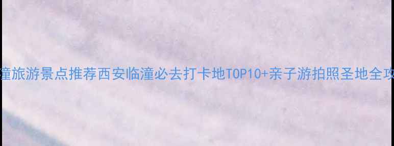 图片 临潼旅游景点推荐西安临潼必去打卡地TOP10+亲子游拍照圣地全攻略